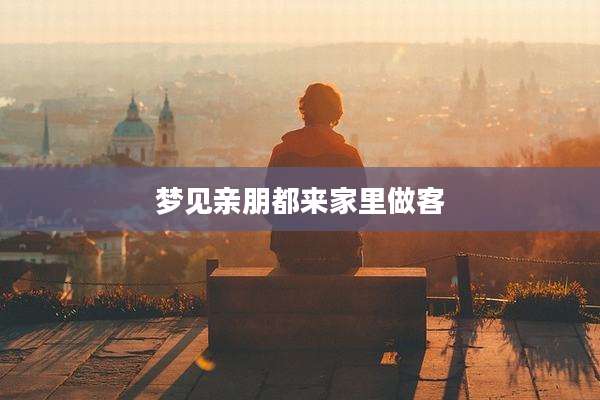 梦见亲朋都来家里做客