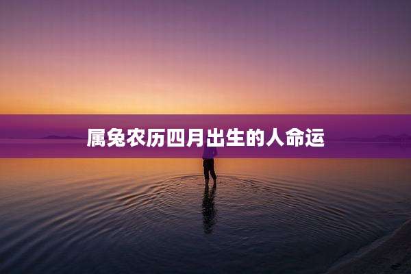 属兔农历四月出生的人命运