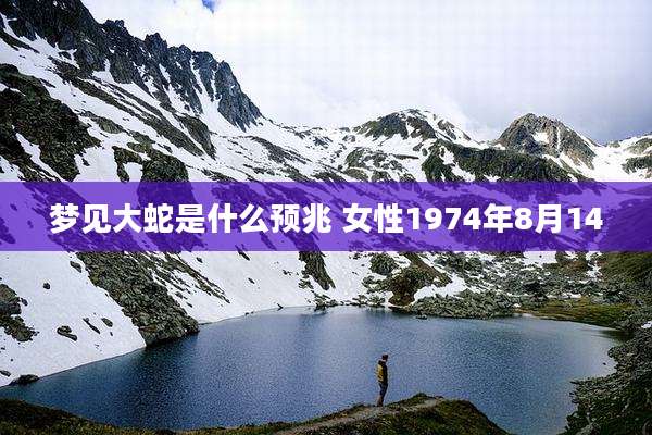 梦见大蛇是什么预兆 女性1974年8月14