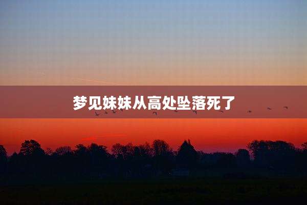 梦见妹妹从高处坠落死了