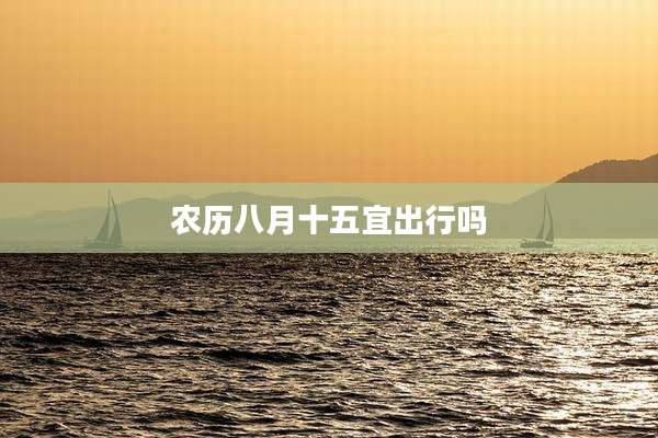 农历八月十五宜出行吗