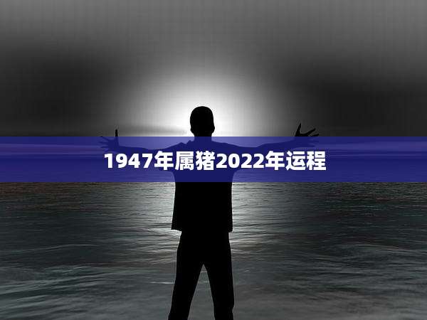 1947年属猪2022年运程