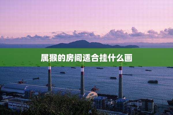 属猴的房间适合挂什么画