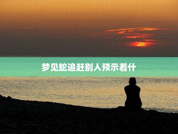 梦见蛇追赶别人预示着什
