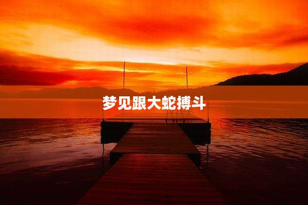 梦见跟大蛇搏斗