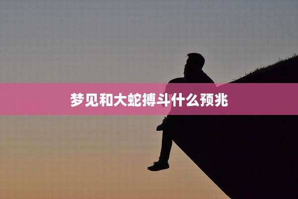 梦见和大蛇搏斗什么预兆