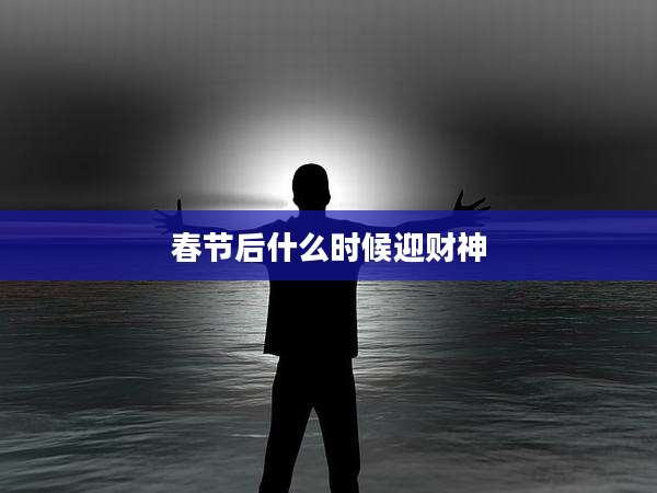 春节后什么时候迎财神