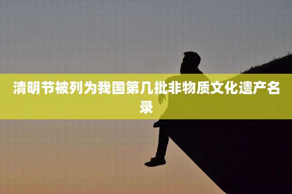 清明节被列为我国第几批非物质文化遗产名录