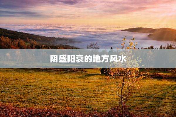 阴盛阳衰的地方风水