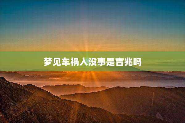 梦见车祸人没事是吉兆吗
