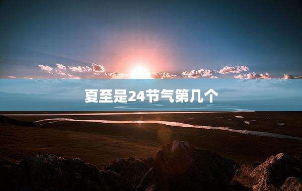 夏至是24节气第几个