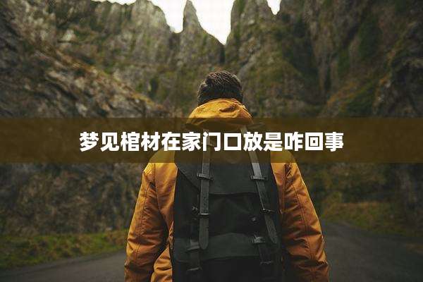 梦见棺材在家门口放是咋回事