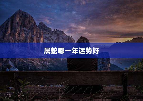 属蛇哪一年运势好
