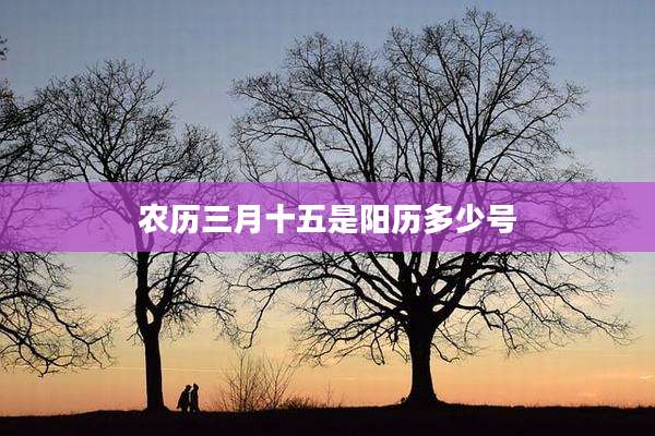 农历三月十五是阳历多少号
