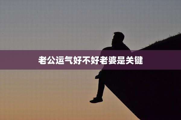 老公运气好不好老婆是关键
