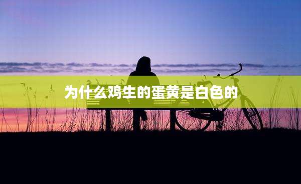 为什么鸡生的蛋黄是白色的
