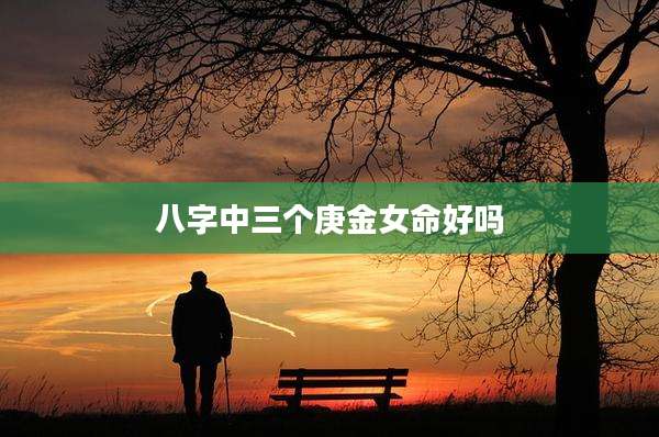 八字中三个庚金女命好吗