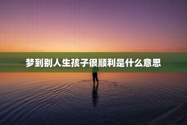 梦到别人生孩子很顺利是什么意思