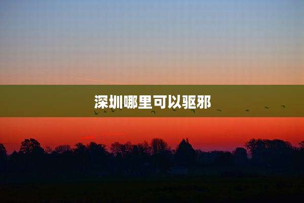 深圳哪里可以驱邪