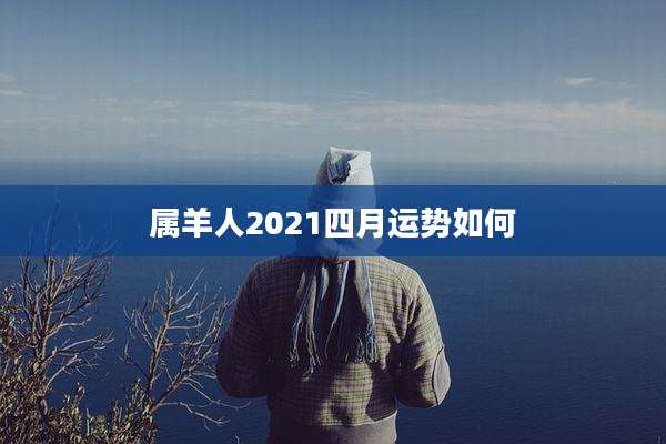 属羊人2021四月运势如何