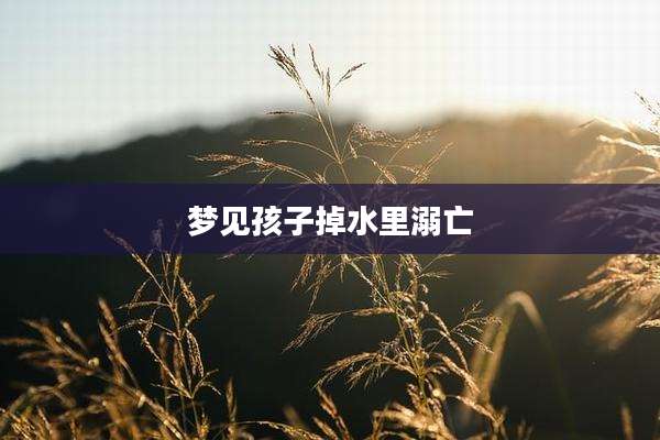 梦见孩子掉水里溺亡