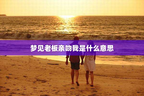 梦见老板亲吻我是什么意思