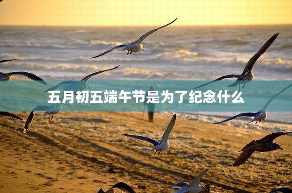 五月初五端午节是为了纪念什么