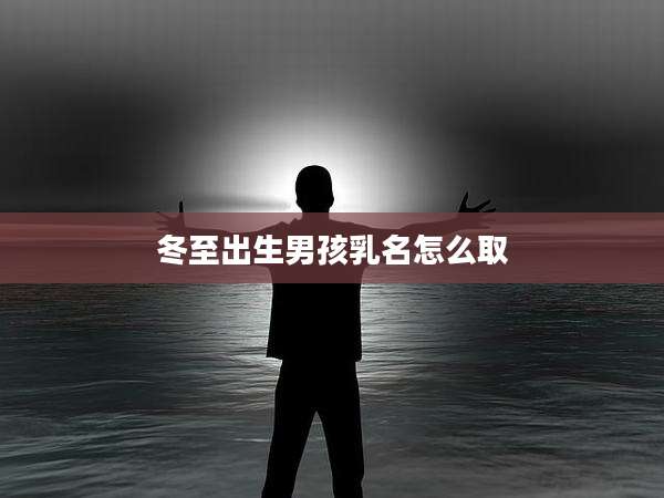 冬至出生男孩乳名怎么取