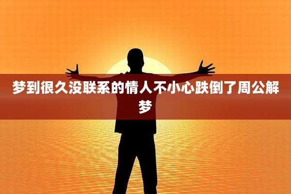 梦到很久没联系的情人不小心跌倒了周公解梦
