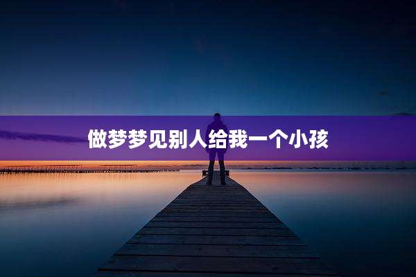 做梦梦见别人给我一个小孩