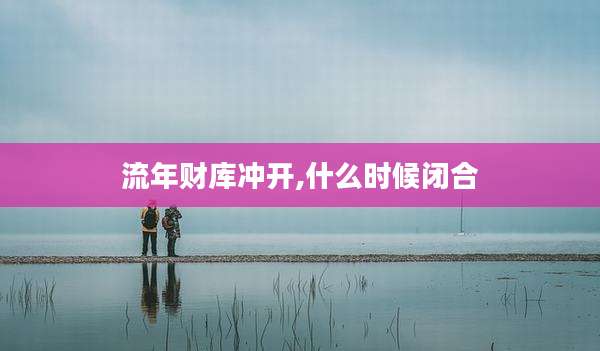 流年财库冲开,什么时候闭合