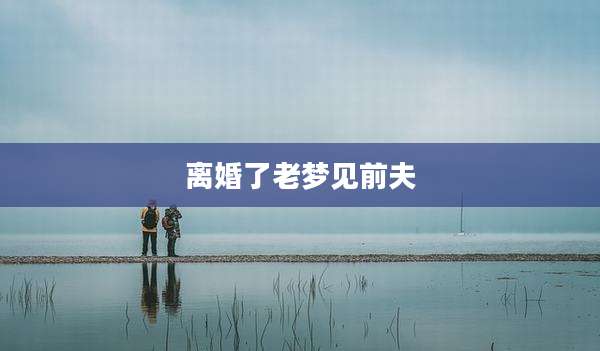 离婚了老梦见前夫