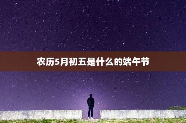 农历5月初五是什么的端午节