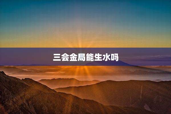 三会金局能生水吗