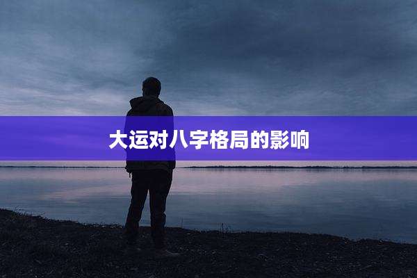 大运对八字格局的影响