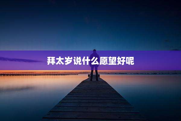 拜太岁说什么愿望好呢