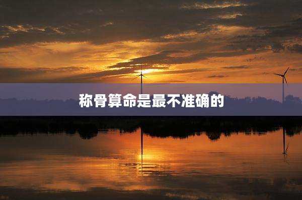 称骨算命是最不准确的