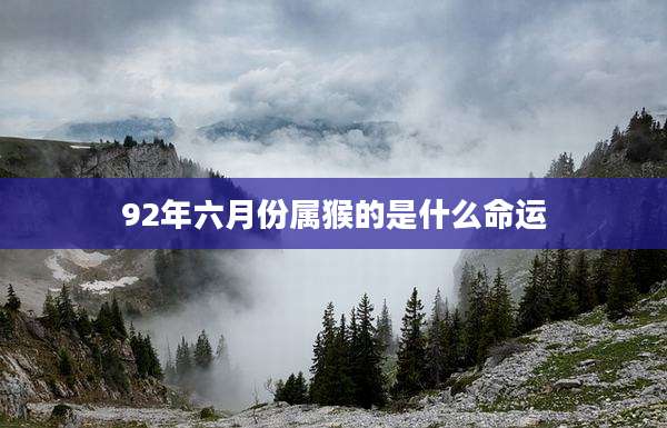 92年六月份属猴的是什么命运
