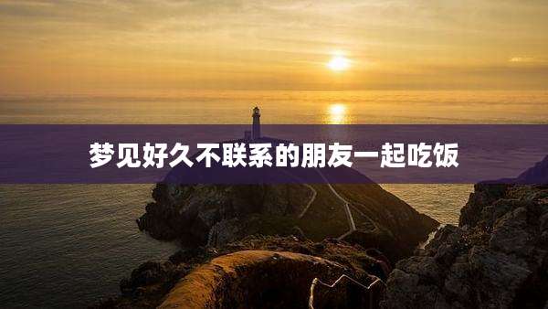 梦见好久不联系的朋友一起吃饭