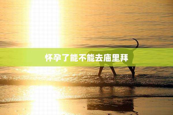 怀孕了能不能去庙里拜