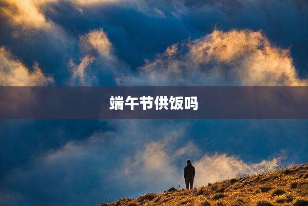 端午节供饭吗