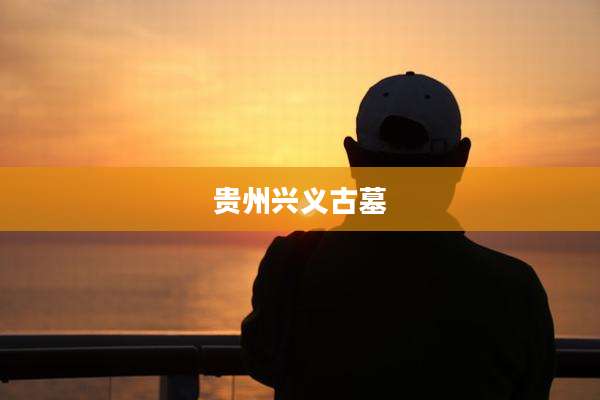 贵州兴义古墓