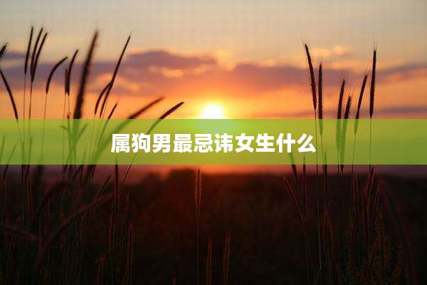 属狗男最忌讳女生什么