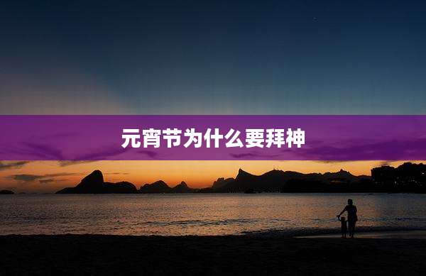 元宵节为什么要拜神