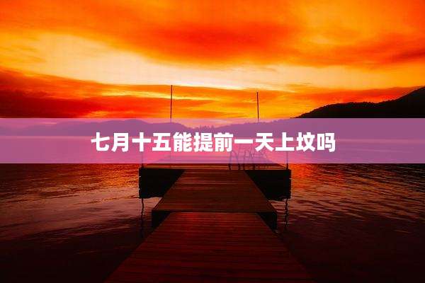 七月十五能提前一天上坟吗