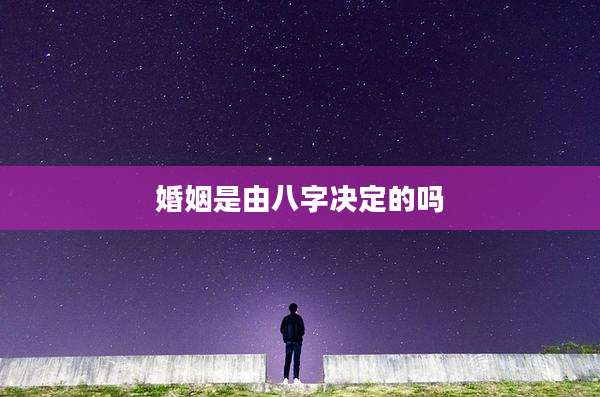 婚姻是由八字决定的吗