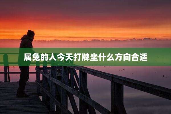 属兔的人今天打牌坐什么方向合适