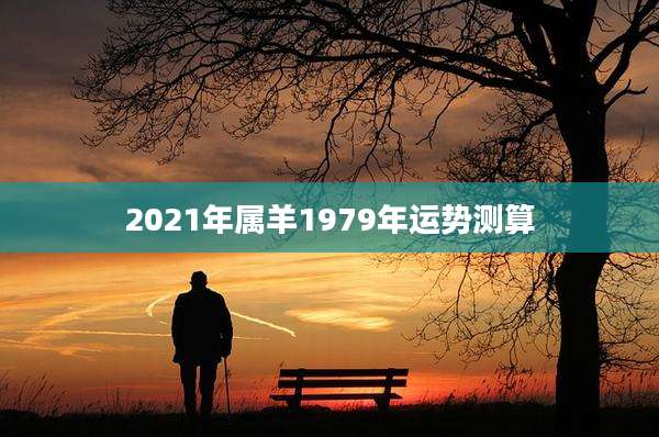 2021年属羊1979年运势测算