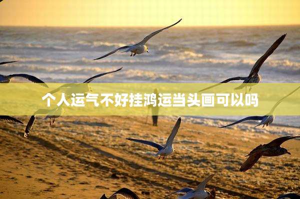 个人运气不好挂鸿运当头画可以吗