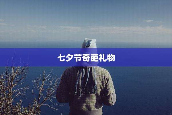七夕节奇葩礼物